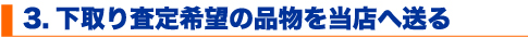 3.下取り査定希望の品物を当店へ送る